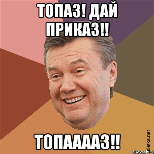 Топаз! Дай приказ!! ТОПААААЗ!!