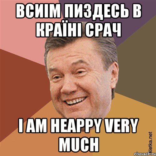 ВСИІМ ПИЗДЕСЬ В КРАЇНІ СРАЧ I AM HEAPPY VERY MUCH