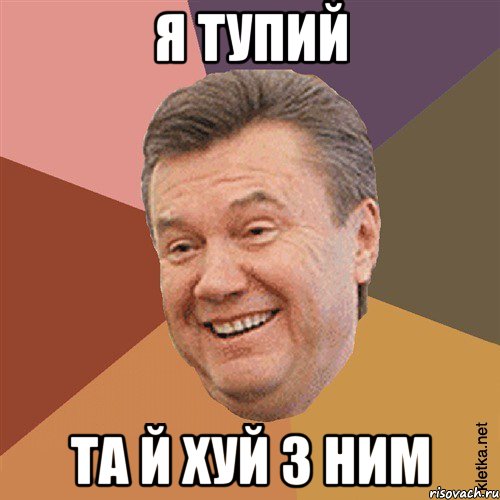 я тупий та й хуй з ним