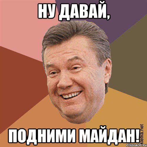 ну давай, подними майдан!