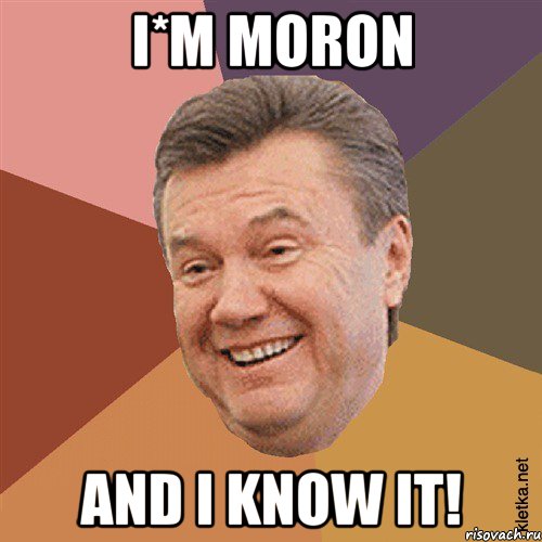 I*M MORON AND I KNOW IT!