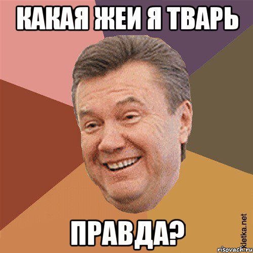 какая жеи я тварь правда?