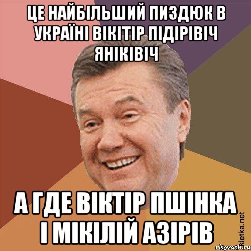 це найбільший пиздюк в Украïні вікітір підірівіч яніківіч а где віктір пшінка і мікілій азірів