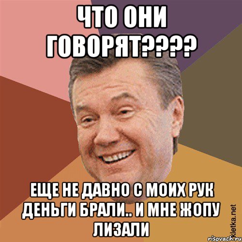 что они говорят???? еще не давно с моих рук деньги брали.. и мне жопу лизали, Мем Типовий Яник