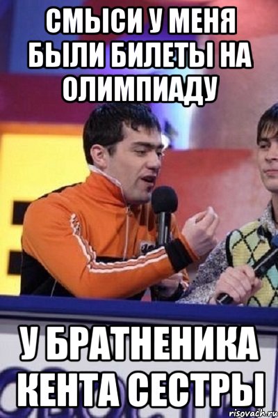 смыси у меня были билеты на олимпиаду у братненика кента сестры, Мем Типулик