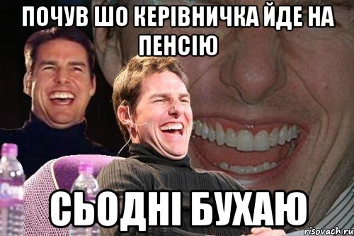 почув шо керівничка йде на пенсію СЬОДНІ БУХАЮ, Мем том круз