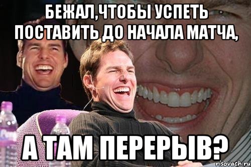 бежал,чтобы успеть поставить до начала матча, а там перерыв?, Мем том круз