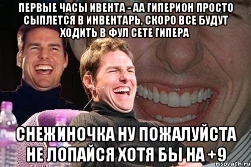 первые часы ивента - аа гиперион просто сыплется в инвентарь, скоро все будут ходить в фул сете гипера снежиночка ну пожалуйста не лопайся хотя бы на +9, Мем том круз