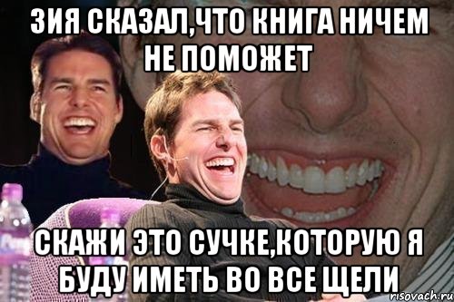 Зия сказал,что книга ничем не поможет скажи это сучке,которую я буду иметь во все щели, Мем том круз