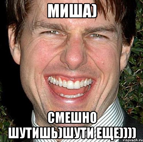 Миша) Смешно шутишь)шути еще)))), Мем Том Круз