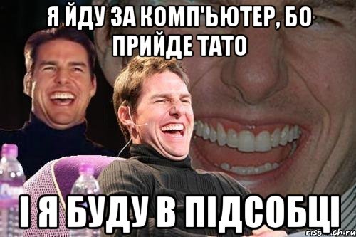 Я йду за комп'ьютер, бо прийде тато і я буду в підсобці, Мем том круз