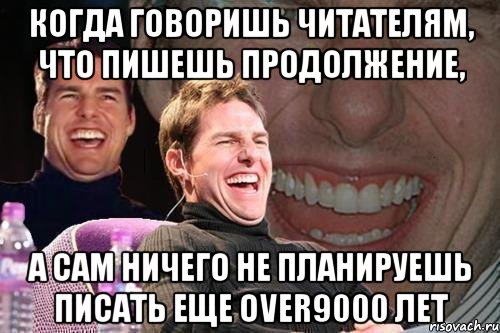 Когда говоришь читателям, что пишешь продолжение, а сам ничего не планируешь писать еще over9000 лет, Мем том круз