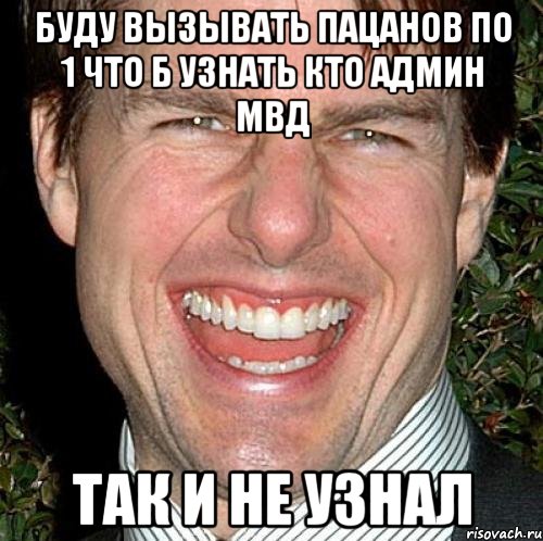 Буду вызывать пацанов по 1 что б узнать кто админ МВД Так и не узнал, Мем Том Круз