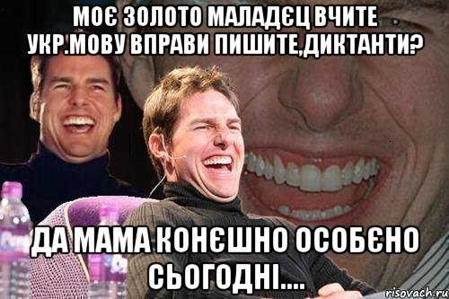 моє золото маладєц вчите укр.мову вправи пишите,диктанти? да мама конєшно особєно сьогодні...., Мем том круз