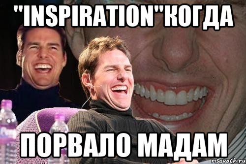 "INSPIRATION"когда порвало мадам, Мем том круз