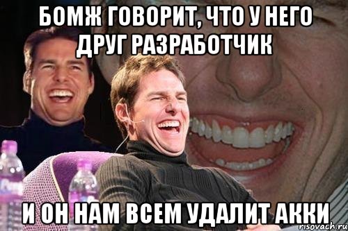 Бомж говорит, что у него друг разработчик И он нам всем удалит акки, Мем том круз