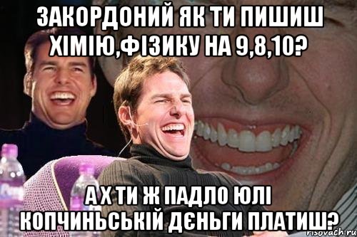 Закордоний як ти пишиш хімію,фізику на 9,8,10? А х ти ж падло Юлі Копчиньській дєньги платиш?, Мем том круз