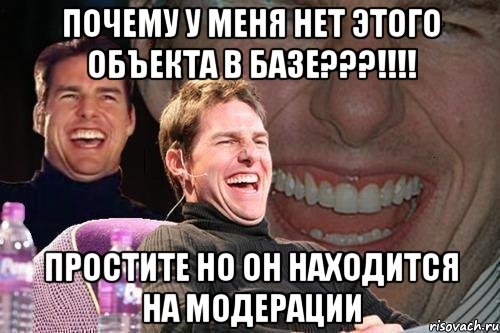 Почему у меня нет этого объекта в базе???!!!! Простите но он находится на модерации, Мем том круз