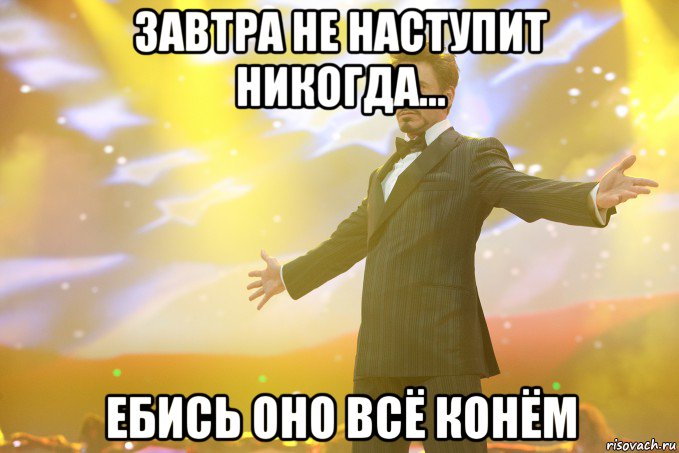 Завтра не наступит никогда... ебись оно всё конём, Мем Тони Старк (Роберт Дауни младший)