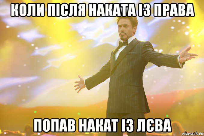 Коли після наката із права Попав накат із лєва, Мем Тони Старк (Роберт Дауни младший)