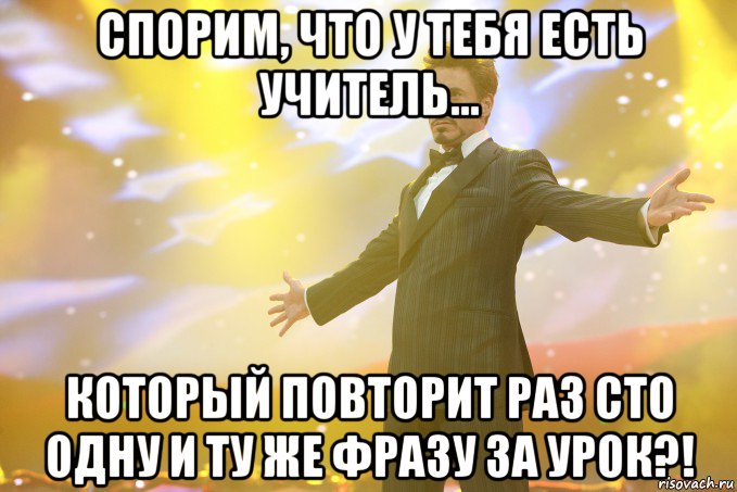 Спорим, что у тебя есть учитель... который повторит раз сто одну и ту же фразу за урок?!, Мем Тони Старк (Роберт Дауни младший)