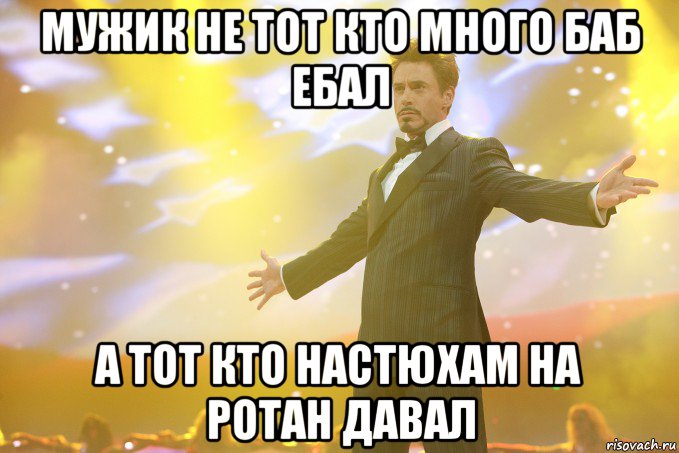 мужик не тот кто много баб ебал а тот кто настюхам на ротан давал, Мем Тони Старк (Роберт Дауни младший)