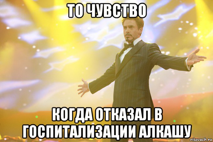 ТО чувство Когда отказал в госпитализации алкашу, Мем Тони Старк (Роберт Дауни младший)