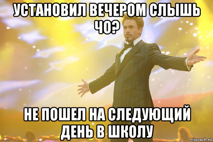 УСТАНОВИЛ ВЕЧЕРОМ СЛЫШЬ ЧО? НЕ ПОШЕЛ НА СЛЕДУЮЩИЙ ДЕНЬ В ШКОЛУ, Мем Тони Старк (Роберт Дауни младший)