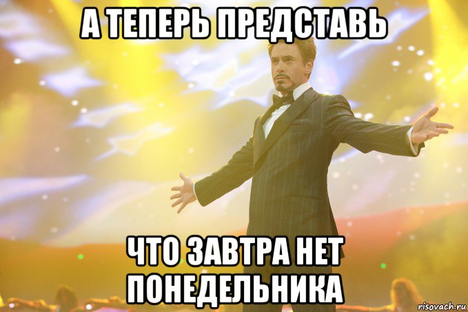 А теперь представь Что завтра нет понедельника, Мем Тони Старк (Роберт Дауни младший)