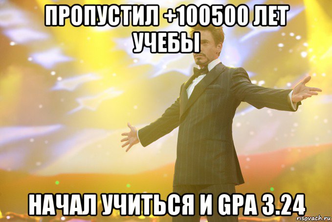 пропустил +100500 лет учебы начал учиться и GPA 3.24, Мем Тони Старк (Роберт Дауни младший)