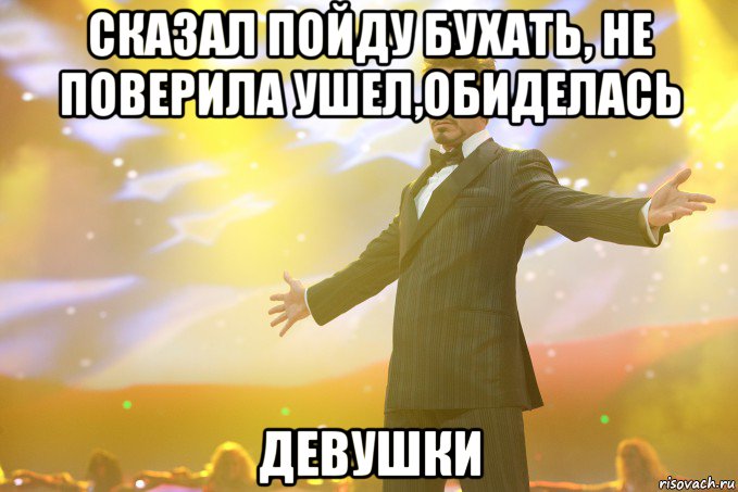 Сказал пойду бухать, не поверила Ушел,обиделась Девушки, Мем Тони Старк (Роберт Дауни младший)