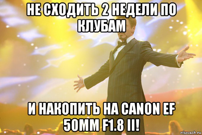 не сходить 2 недели по клубам и накопить на CANON EF 50MM F1.8 II!, Мем Тони Старк (Роберт Дауни младший)