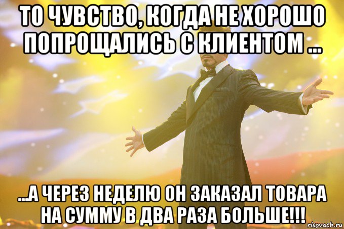 то чувство, когда не хорошо попрощались с клиентом ... ...а через неделю он заказал товара на сумму в два раза больше!!!, Мем Тони Старк (Роберт Дауни младший)