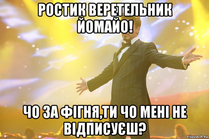 Ростик Веретельник йомайо! Чо за фігня,ти чо мені не відписуєш?, Мем Тони Старк (Роберт Дауни младший)