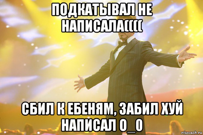 Подкатывал не написала(((( Сбил к ебеням, забил хуй написал о_0, Мем Тони Старк (Роберт Дауни младший)