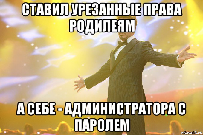 ставил урезанные права родилеям а себе - администратора с паролем, Мем Тони Старк (Роберт Дауни младший)