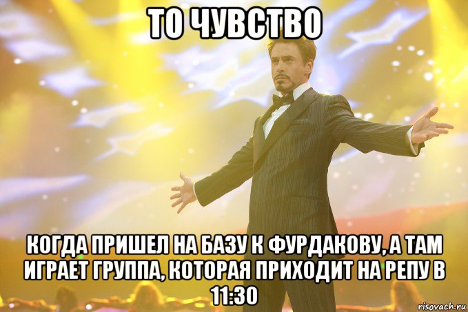 То чувство когда пришел на базу к Фурдакову, а там играет группа, которая приходит на репу в 11:30, Мем Тони Старк (Роберт Дауни младший)