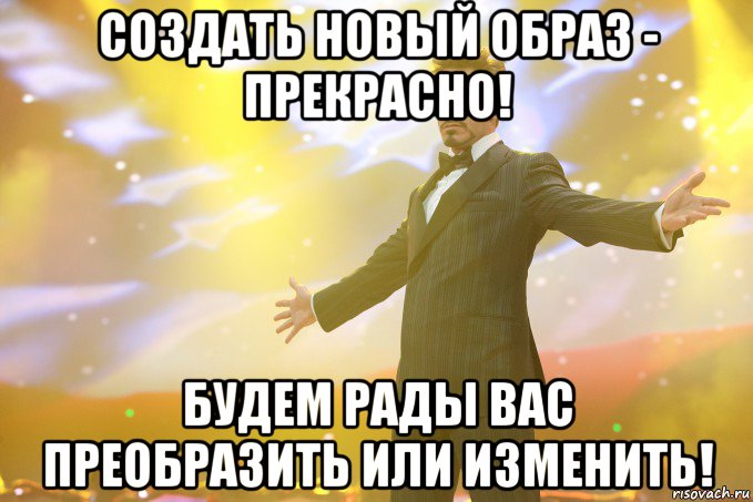 Создать новый образ - прекрасно! Будем рады Вас преобразить или изменить!, Мем Тони Старк (Роберт Дауни младший)