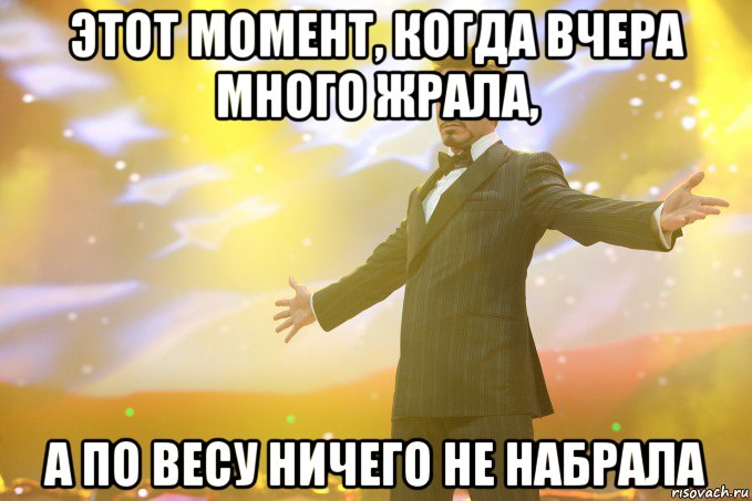 этот момент, когда вчера много жрала, а по весу ничего не набрала, Мем Тони Старк (Роберт Дауни младший)