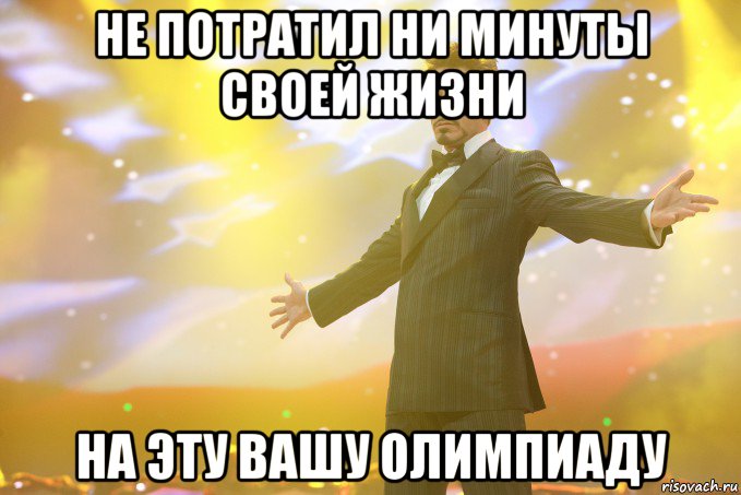 НЕ ПОТРАТИЛ НИ МИНУТЫ СВОЕЙ ЖИЗНИ НА ЭТУ ВАШУ ОЛИМПИАДУ, Мем Тони Старк (Роберт Дауни младший)