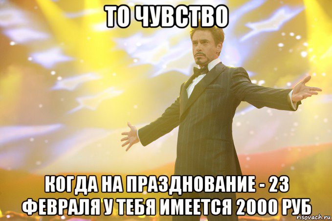 ТО ЧУВСТВО КОГДА НА ПРАЗДНОВАНИЕ - 23 ФЕВРАЛЯ У ТЕБЯ ИМЕЕТСЯ 2000 РУБ, Мем Тони Старк (Роберт Дауни младший)