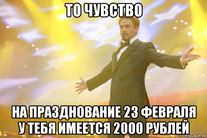 ТО ЧУВСТВО НА ПРАЗДНОВАНИЕ 23 ФЕВРАЛЯ У ТЕБЯ ИМЕЕТСЯ 2000 РУБЛЕЙ, Мем Тони Старк (Роберт Дауни младший)