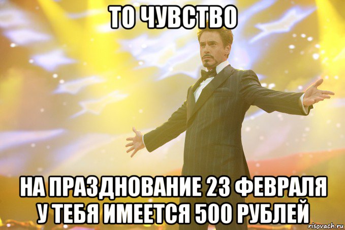 ТО ЧУВСТВО НА ПРАЗДНОВАНИЕ 23 ФЕВРАЛЯ У ТЕБЯ ИМЕЕТСЯ 500 РУБЛЕЙ, Мем Тони Старк (Роберт Дауни младший)