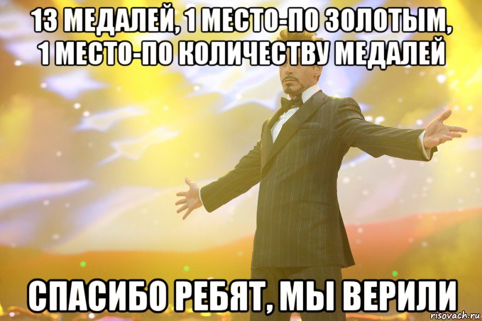 13 медалей, 1 место-по золотым, 1 место-по количеству медалей Спасибо Ребят, мы верили, Мем Тони Старк (Роберт Дауни младший)