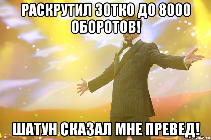 Раскрутил 30тко до 8000 оборотов! Шатун сказал мне ПРЕВЕД!, Мем Тони Старк (Роберт Дауни младший)