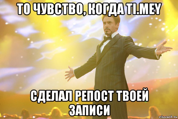 То чувство, когда Ti.Mey Cделал репост твоей записи, Мем Тони Старк (Роберт Дауни младший)