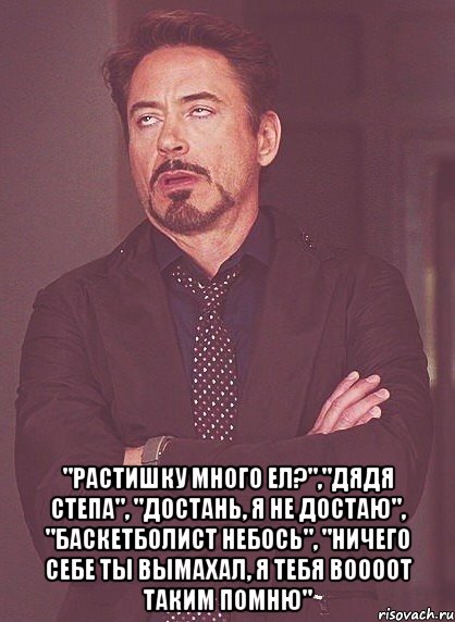  "Растишку много ел?","Дядя степа", "достань, я не достаю", "баскетболист небось", "ничего себе ты вымахал, я тебя воооот таким помню", Мем твое выражение лица