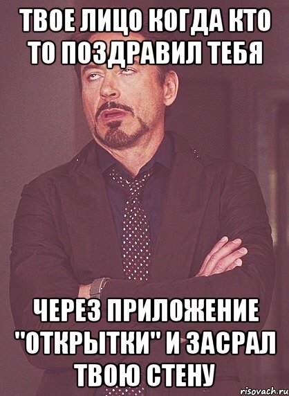 ТВОЕ ЛИЦО КОГДА КТО ТО ПОЗДРАВИЛ ТЕБЯ ЧЕРЕЗ ПРИЛОЖЕНИЕ "ОТКРЫТКИ" И ЗАСРАЛ ТВОЮ СТЕНУ, Мем твое выражение лица