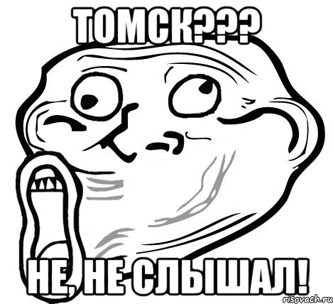 ТОМСК??? НЕ, НЕ СЛЫШАЛ!, Мем  Trollface LOL