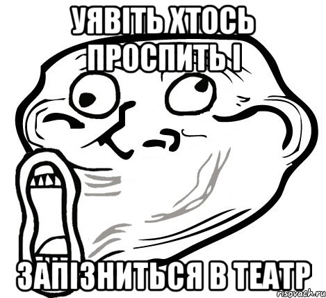 уявіть хтось проспить і запізниться в театр, Мем  Trollface LOL